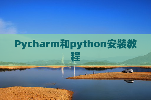 Pycharm和python安装教程 Pycharm和python安装教程